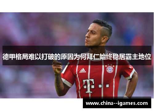 德甲格局难以打破的原因为何拜仁始终稳居霸主地位