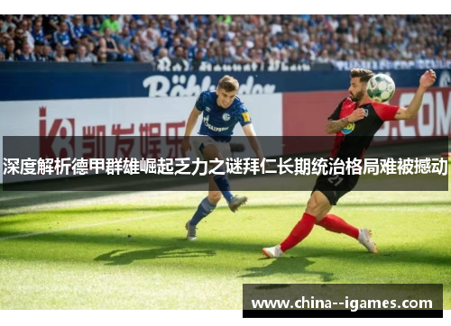 深度解析德甲群雄崛起乏力之谜拜仁长期统治格局难被撼动