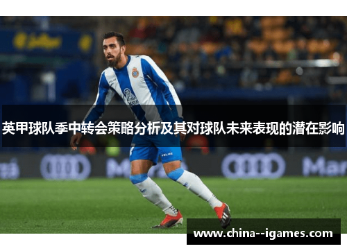英甲球队季中转会策略分析及其对球队未来表现的潜在影响 英甲球队季中转会策略分析及其对球队未来表现的潜在影响