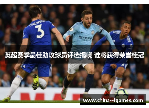 英超赛季最佳助攻球员评选揭晓 谁将获得荣誉桂冠