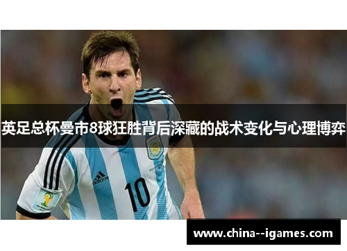 英足总杯曼市8球狂胜背后深藏的战术变化与心理博弈