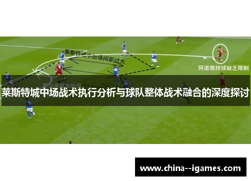 莱斯特城中场战术执行分析与球队整体战术融合的深度探讨