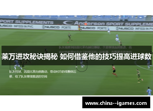 莱万进攻秘诀揭秘 如何借鉴他的技巧提高进球数