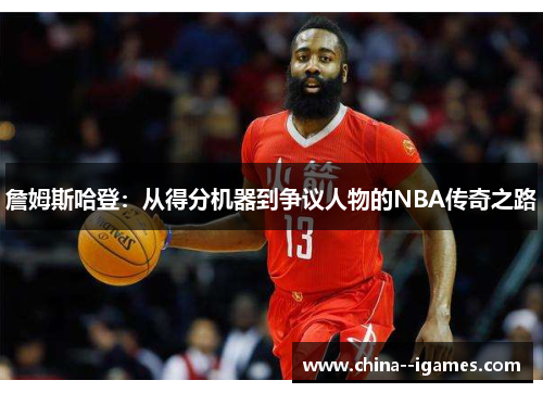 詹姆斯哈登:从得分机器到争议人物的NBA传奇之路 詹姆斯哈登:从得分机器到争议人物的NBA传奇之路