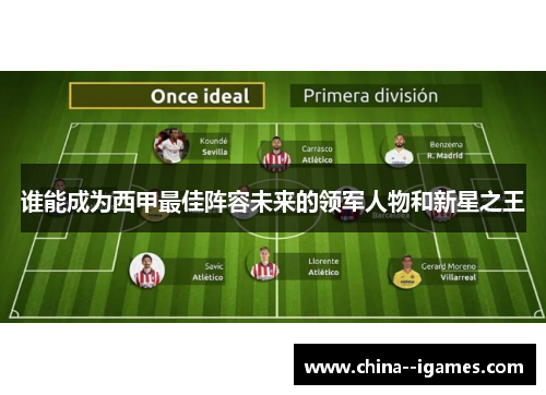 谁能成为西甲最佳阵容未来的领军人物和新星之王 谁能成为西甲最佳阵容未来的领军人物和新星之王