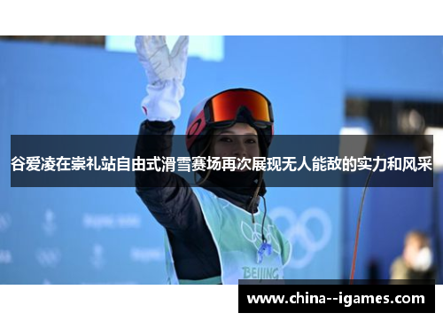 谷爱凌在崇礼站自由式滑雪赛场再次展现无人能敌的实力和风采 谷爱凌在崇礼站自由式滑雪赛场再次展现无人能敌的实力和风采