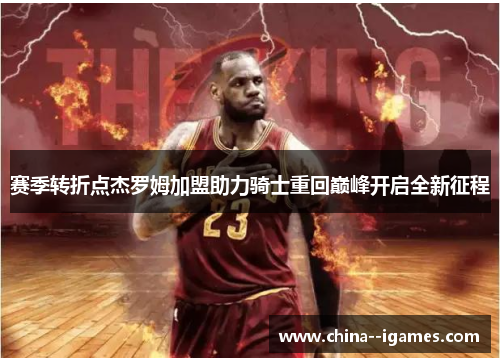 赛季转折点杰罗姆加盟助力骑士重回巅峰开启全新征程