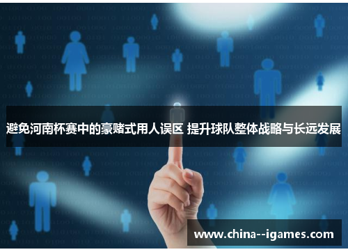 避免河南杯赛中的豪赌式用人误区 提升球队整体战略与长远发展 避免河南杯赛中的豪赌式用人误区 提升球队整体战略与长远发展