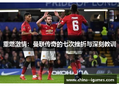重燃激情:曼联传奇的七次挫折与深刻教训 重燃激情:曼联传奇的七次挫折与深刻教训