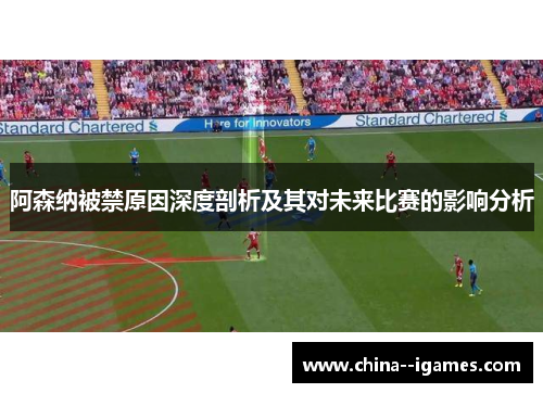 阿森纳被禁原因深度剖析及其对未来比赛的影响分析 阿森纳被禁原因深度剖析及其对未来比赛的影响分析