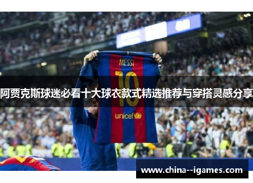 阿贾克斯球迷必看十大球衣款式精选推荐与穿搭灵感分享 阿贾克斯球迷必看十大球衣款式精选推荐与穿搭灵感分享