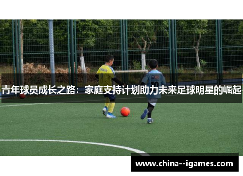 青年球员成长之路：家庭支持计划助力未来足球明星的崛起
