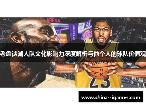 老詹谈湖人队文化影响力深度解析与他个人的球队价值观
