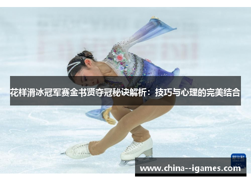 花样滑冰冠军赛金书贤夺冠秘诀解析：技巧与心理的完美结合