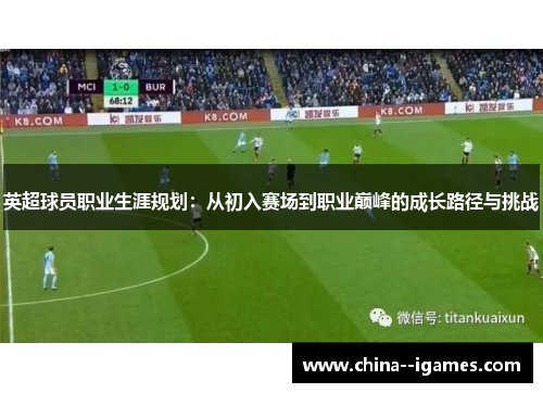 英超球员职业生涯规划:从初入赛场到职业巅峰的成长路径与挑战 英超球员职业生涯规划:从初入赛场到职业巅峰的成长路径与挑战