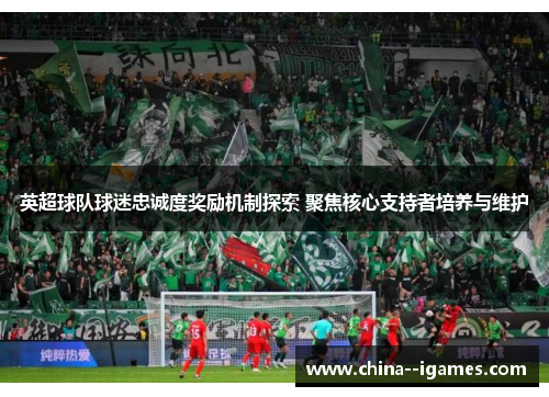 英超球队球迷忠诚度奖励机制探索 聚焦核心支持者培养与维护