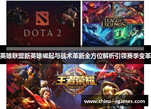 英雄联盟新英雄崛起与战术革新全方位解析引领赛季变革