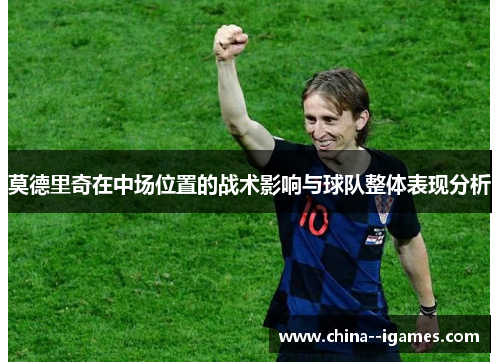 莫德里奇在中场位置的战术影响与球队整体表现分析