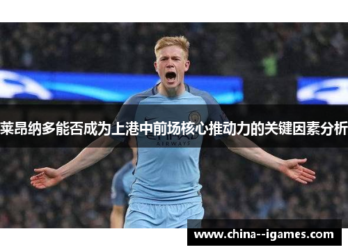 莱昂纳多能否成为上港中前场核心推动力的关键因素分析 莱昂纳多能否成为上港中前场核心推动力的关键因素分析