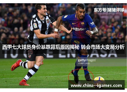 西甲七大球员身价暴跌背后原因揭秘 转会市场大变局分析 西甲七大球员身价暴跌背后原因揭秘 转会市场大变局分析