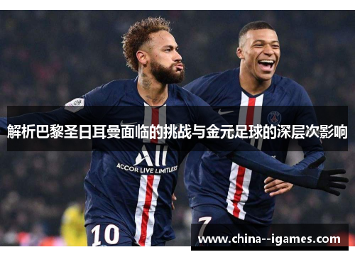 解析巴黎圣日耳曼面临的挑战与金元足球的深层次影响