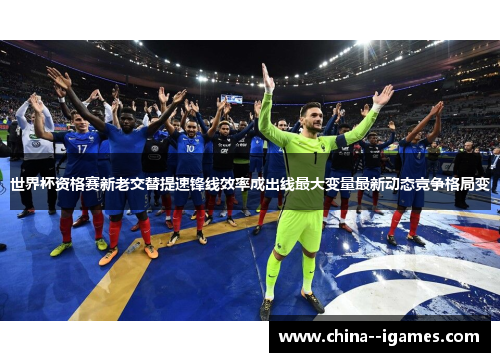 世界杯资格赛新老交替提速锋线效率成出线最大变量最新动态竞争格局变 世界杯资格赛新老交替提速锋线效率成出线最大变量最新动态竞争格局变