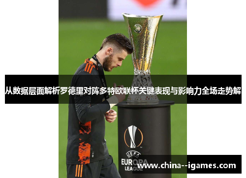 从数据层面解析罗德里对阵多特欧联杯关键表现与影响力全场走势解