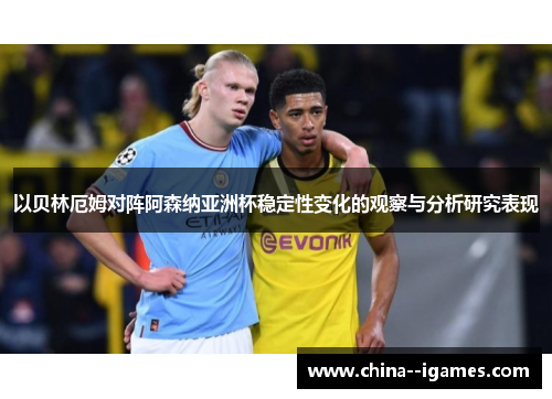 以贝林厄姆对阵阿森纳亚洲杯稳定性变化的观察与分析研究表现 以贝林厄姆对阵阿森纳亚洲杯稳定性变化的观察与分析研究表现