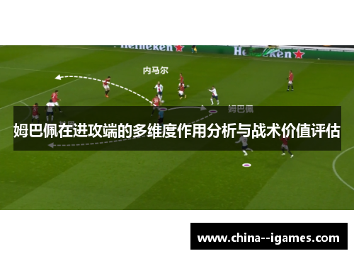 姆巴佩在进攻端的多维度作用分析与战术价值评估 姆巴佩在进攻端的多维度作用分析与战术价值评估