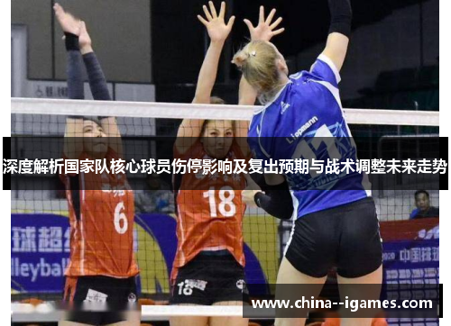 深度解析国家队核心球员伤停影响及复出预期与战术调整未来走势