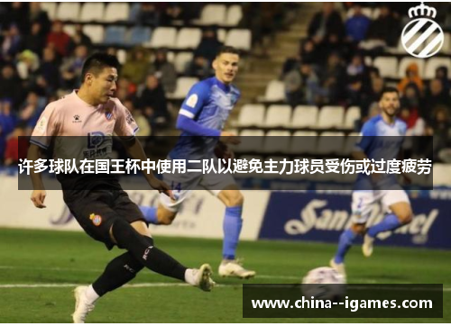 许多球队在国王杯中使用二队以避免主力球员受伤或过度疲劳