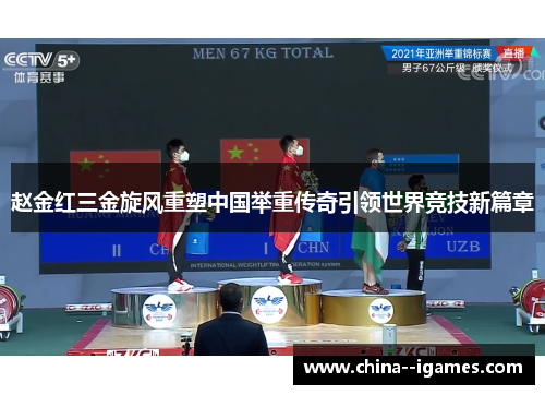 赵金红三金旋风重塑中国举重传奇引领世界竞技新篇章 赵金红三金旋风重塑中国举重传奇引领世界竞技新篇章