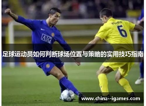 足球运动员如何判断球场位置与策略的实用技巧指南 足球运动员如何判断球场位置与策略的实用技巧指南