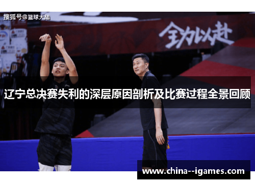 辽宁总决赛失利的深层原因剖析及比赛过程全景回顾