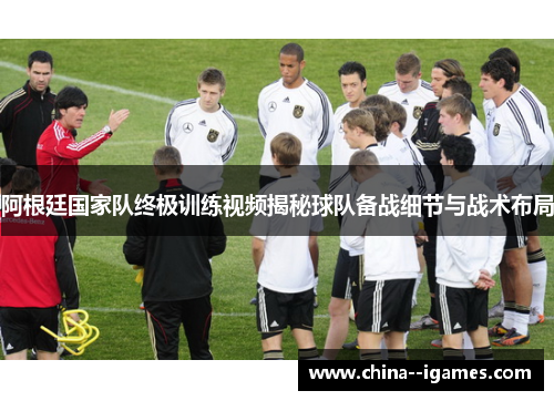 阿根廷国家队终极训练视频揭秘球队备战细节与战术布局