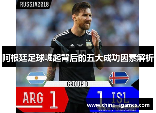 阿根廷足球崛起背后的五大成功因素解析