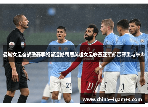 曼城女足奋战整赛季终留遗憾屈居英超女足联赛亚军却赢尊重与掌声