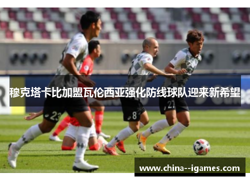 穆克塔卡比加盟瓦伦西亚强化防线球队迎来新希望