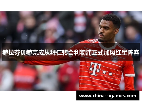 赫拉芬贝赫完成从拜仁转会利物浦正式加盟红军阵容