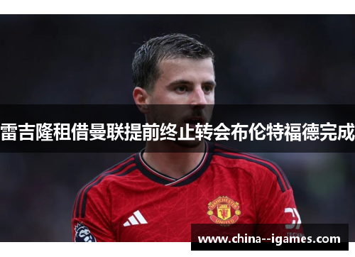 雷吉隆租借曼联提前终止转会布伦特福德完成