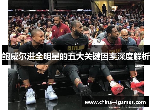 鲍威尔进全明星的五大关键因素深度解析