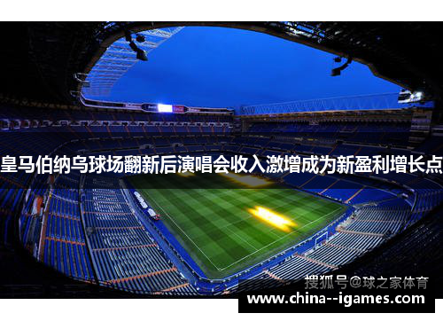 皇马伯纳乌球场翻新后演唱会收入激增成为新盈利增长点