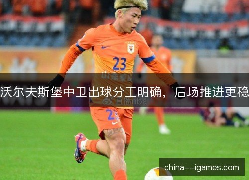 沃尔夫斯堡中卫出球分工明确,后场推进更稳 沃尔夫斯堡中卫出球分工明确,后场推进更稳