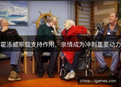 霍洛威家庭支持作用，亲情成为冲刺重要动力